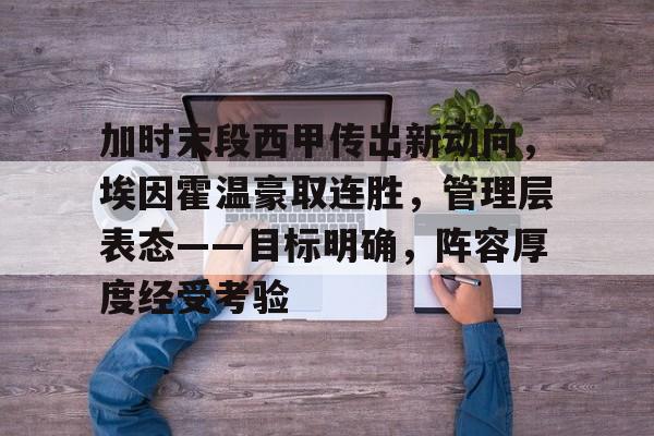 九游-包含加时末段西甲传出新动向，埃因霍温豪取连胜，管理层表态——目标明确，阵容厚度经受考验的词条