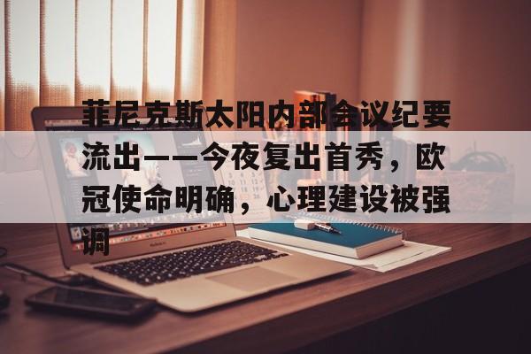 米兰体育官方-关于菲尼克斯太阳内部会议纪要流出——今夜复出首秀，欧冠使命明确，心理建设被强调的信息